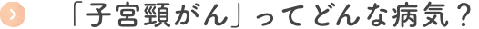 「子宮頸がん」ってどんな病気?